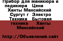 Прибор для маникюра и педикюра › Цена ­ 500 - Ханты-Мансийский, Сургут г. Электро-Техника » Бытовая техника   . Ханты-Мансийский